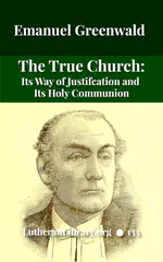 The True Church: Its Way of Justification and Its Holy Communion by Emanuel Greenwald