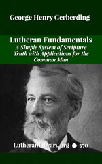 Lutheran Fundamentals: A Simple System of Scripture Truth with Applications for the Common Man by George Gerberding