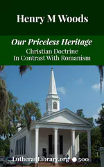 Our Priceless Heritage: Christian Doctrine in Contrast with Romanism by Henry Woods