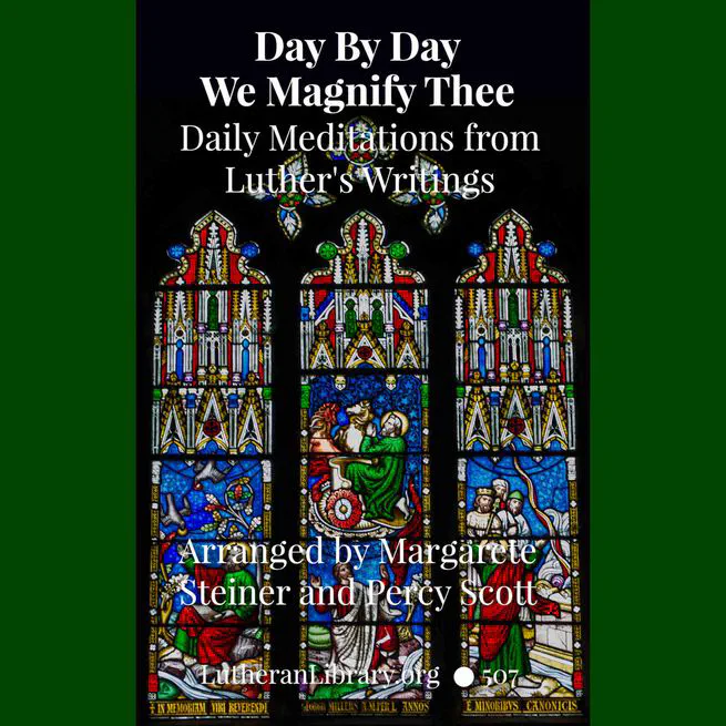 Day by Day We Magnify Thee: Daily Meditations from Luther's Writings arranged according to the Year of the Church by Margarete Steiner and Percy Scott