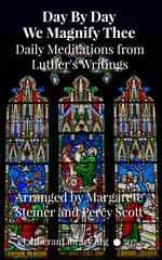 Day by Day We Magnify Thee: Daily Meditations from Luther's Writings arranged according to the Year of the Church by Margarete Steiner and Percy Scott