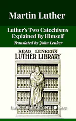 Luther's Two Catechisms Explained By Himself translated by John Lenker
