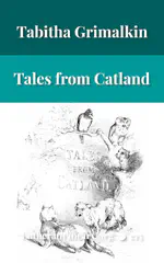Tales from Catland for Little Kittens by An Old Tabby by Tabitha Grimalkin